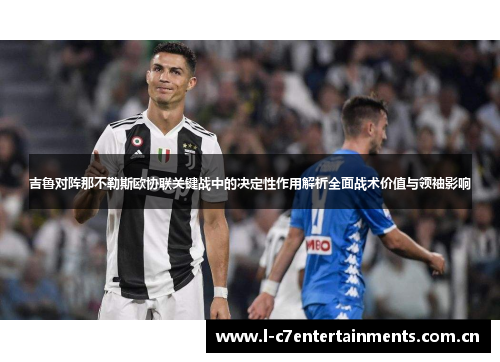 吉鲁对阵那不勒斯欧协联关键战中的决定性作用解析全面战术价值与领袖影响