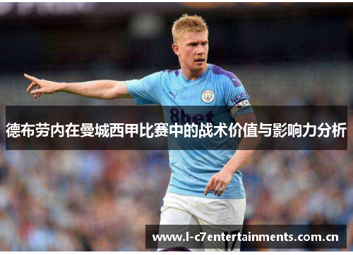 德布劳内在曼城西甲比赛中的战术价值与影响力分析