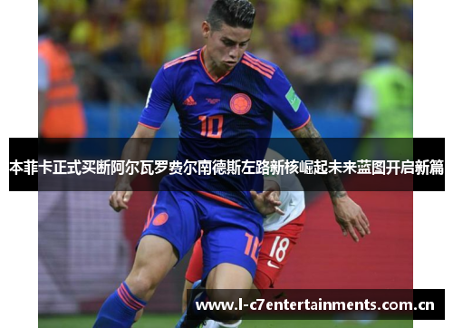 本菲卡正式买断阿尔瓦罗费尔南德斯左路新核崛起未来蓝图开启新篇